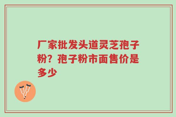 厂家批发头道灵芝孢子粉?孢子粉市面售价是多少-第1张图片-超越 厂家批发头道灵芝孢子粉?孢子粉市面售价是多少-第1张图片-超越