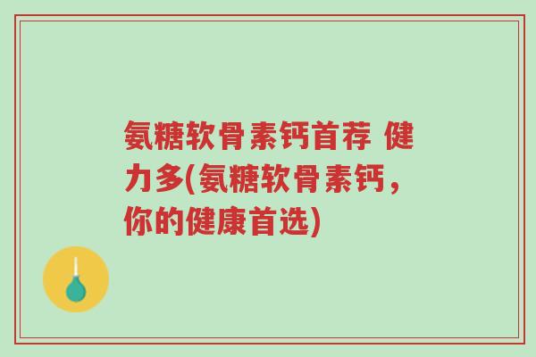 氨糖软骨素钙首荐 健力多(氨糖软骨素钙,你的健康首选)-第1张图片-超越 氨糖软骨素钙首荐 健力多(氨糖软骨素钙,你的健康首选)-第1张图片-超越