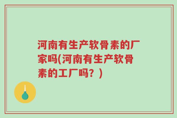 河南有生产软骨素的厂家吗(河南有生产软骨素的工厂吗?)-第1张图片-超越 河南有生产软骨素的厂家吗(河南有生产软骨素的工厂吗?)-第1张图片-超越