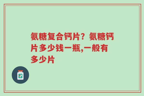 氨糖复合钙片?氨糖钙片多少钱一瓶,一般有多少片-第1张图片-超越 氨糖复合钙片?氨糖钙片多少钱一瓶,一般有多少片-第1张图片-超越