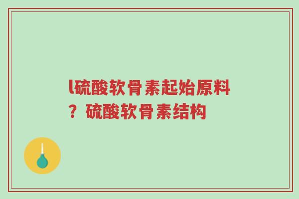 l硫酸软骨素起始原料?硫酸软骨素结构-第1张图片-超越 l硫酸软骨素起始原料?硫酸软骨素结构-第1张图片-超越
