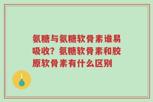 氨糖与氨糖软骨素谁易吸收?氨糖软骨素和胶原软骨素有什么区别-第1张图片-超越 氨糖与氨糖软骨素谁易吸收?氨糖软骨素和胶原软骨素有什么区别-第1张图片-超越