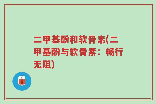 二甲基酚和软骨素(二甲基酚与软骨素:畅行无阻)-第1张图片-超越 二甲基酚和软骨素(二甲基酚与软骨素:畅行无阻)-第1张图片-超越