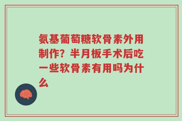 氨基葡萄糖软骨素外用制作?半月板手术后吃一些软骨素有用吗为什么-第1张图片-超越 氨基葡萄糖软骨素外用制作?半月板手术后吃一些软骨素有用吗为什么-第1张图片-超越