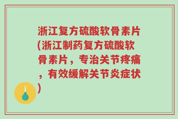 浙江复方硫酸软骨素片(浙江制药复方硫酸软骨素片,专治关节疼痛,有效缓解关节炎症状)-第1张图片-超越 浙江复方硫酸软骨素片(浙江制药复方硫酸软骨素片,专治关节疼痛,有效缓解关节炎症状)-第1张图片-超越