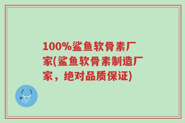 100%鲨鱼软骨素厂家(鲨鱼软骨素制造厂家,绝对品质保证)-第1张图片-超越 100%鲨鱼软骨素厂家(鲨鱼软骨素制造厂家,绝对品质保证)-第1张图片-超越