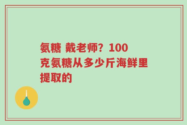 氨糖 戴老师?100克氨糖从多少斤海鲜里提取的-第1张图片-超越 氨糖 戴老师?100克氨糖从多少斤海鲜里提取的-第1张图片-超越