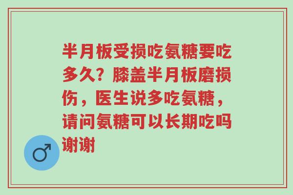 半月板受损吃氨糖要吃多久?膝盖半月板磨损伤,医生说多吃氨糖,请问氨糖可以长期吃吗谢谢-第1张图片-超越 半月板受损吃氨糖要吃多久?膝盖半月板磨损伤,医生说多吃氨糖,请问氨糖可以长期吃吗谢谢-第1张图片-超越