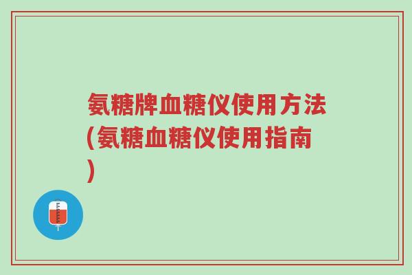氨糖牌血糖仪使用方法(氨糖血糖仪使用指南)-第1张图片-超越 氨糖牌血糖仪使用方法(氨糖血糖仪使用指南)-第1张图片-超越