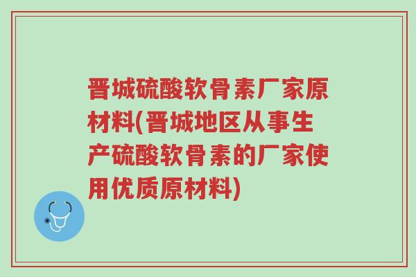 晋城硫酸软骨素厂家原材料(晋城地区从事生产硫酸软骨素的厂家使用优质原材料)-第1张图片-超越 晋城硫酸软骨素厂家原材料(晋城地区从事生产硫酸软骨素的厂家使用优质原材料)-第1张图片-超越