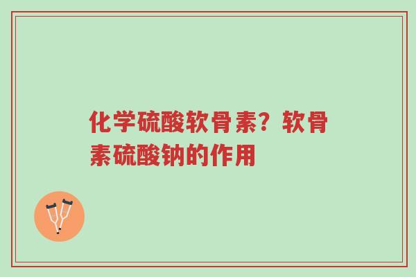 化学硫酸软骨素?软骨素硫酸钠的作用-第1张图片-超越 化学硫酸软骨素?软骨素硫酸钠的作用-第1张图片-超越