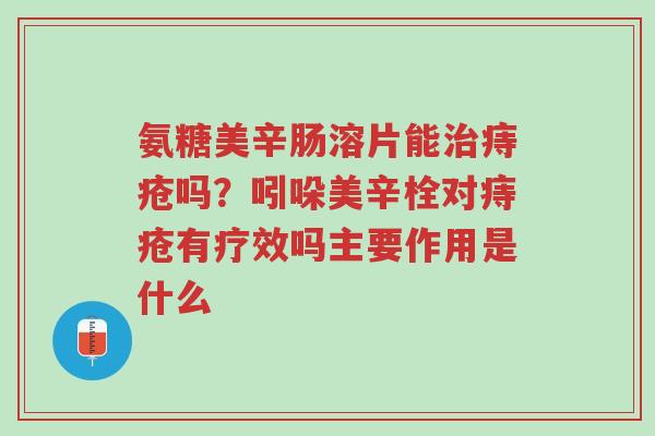 氨糖美辛肠溶片能治痔疮吗?吲哚美辛栓对痔疮有疗效吗主要作用是什么-第1张图片-超越 氨糖美辛肠溶片能治痔疮吗?吲哚美辛栓对痔疮有疗效吗主要作用是什么-第1张图片-超越