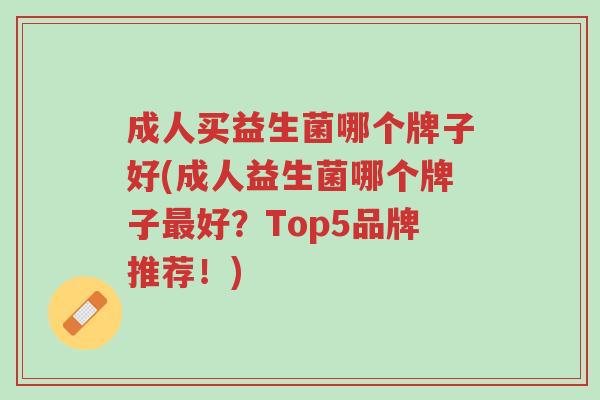 成人买益生菌哪个牌子好(成人益生菌哪个牌子最好?Top5品牌推荐!)-第1张图片-超越 成人买益生菌哪个牌子好(成人益生菌哪个牌子最好?Top5品牌推荐!)-第1张图片-超越