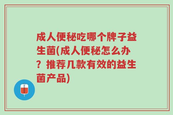 成人便秘吃哪个牌子益生菌(成人便秘怎么办?推荐几款有效的益生菌产品)-第1张图片-超越 成人便秘吃哪个牌子益生菌(成人便秘怎么办?推荐几款有效的益生菌产品)-第1张图片-超越