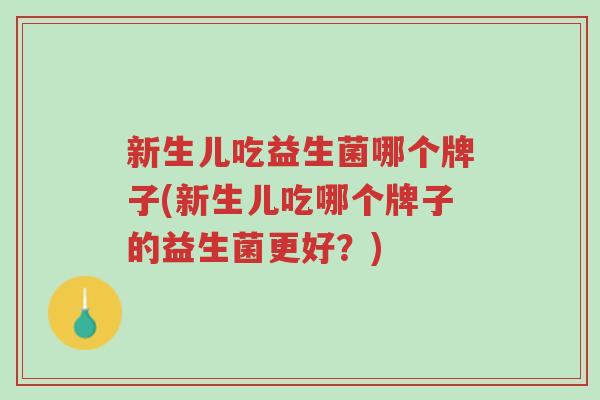 新生儿吃益生菌哪个牌子(新生儿吃哪个牌子的益生菌更好?)-第1张图片-超越 新生儿吃益生菌哪个牌子(新生儿吃哪个牌子的益生菌更好?)-第1张图片-超越