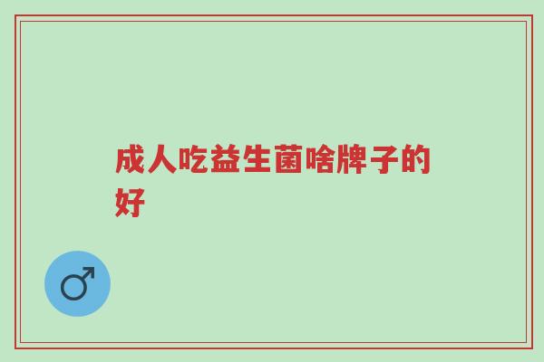 成人吃益生菌啥牌子的好-第1张图片-超越 成人吃益生菌啥牌子的好-第1张图片-超越