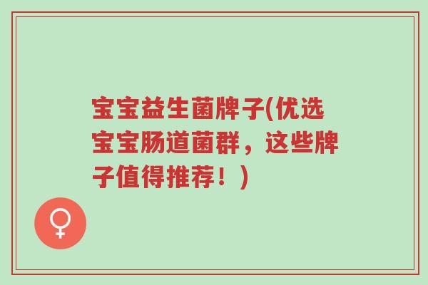 宝宝益生菌牌子(优选宝宝肠道菌群,这些牌子值得推荐!)-第1张图片-超越 宝宝益生菌牌子(优选宝宝肠道菌群,这些牌子值得推荐!)-第1张图片-超越