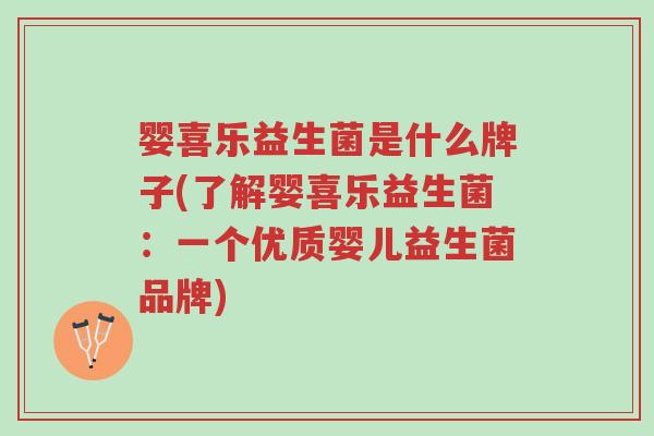 婴喜乐益生菌是什么牌子(了解婴喜乐益生菌:一个优质婴儿益生菌品牌)-第1张图片-超越 婴喜乐益生菌是什么牌子(了解婴喜乐益生菌:一个优质婴儿益生菌品牌)-第1张图片-超越