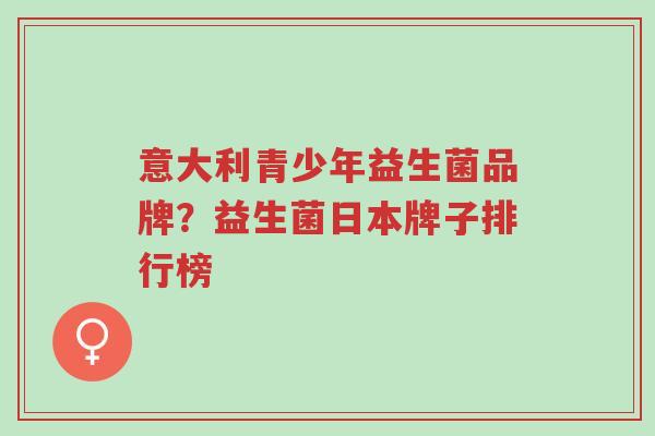 意大利青少年益生菌品牌?益生菌日本牌子排行榜-第1张图片-超越 意大利青少年益生菌品牌?益生菌日本牌子排行榜-第1张图片-超越