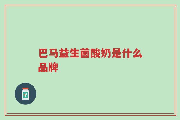 巴马益生菌酸奶是什么品牌-第1张图片-超越 巴马益生菌酸奶是什么品牌-第1张图片-超越