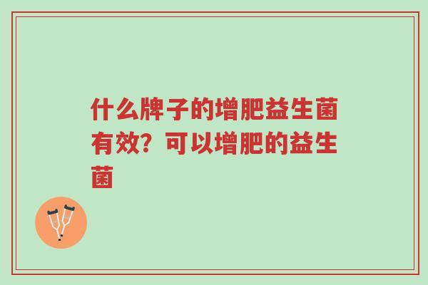 什么牌子的增肥益生菌有效?可以增肥的益生菌-第1张图片-超越 什么牌子的增肥益生菌有效?可以增肥的益生菌-第1张图片-超越