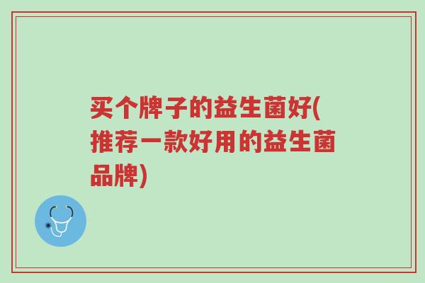 买个牌子的益生菌好(推荐一款好用的益生菌品牌)-第1张图片-超越 买个牌子的益生菌好(推荐一款好用的益生菌品牌)-第1张图片-超越