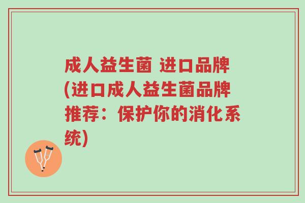 成人益生菌 进口品牌(进口成人益生菌品牌推荐:保护你的消化系统)-第1张图片-超越 成人益生菌 进口品牌(进口成人益生菌品牌推荐:保护你的消化系统)-第1张图片-超越