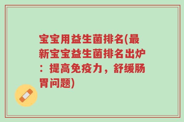 宝宝用益生菌排名(最新宝宝益生菌排名出炉:提高免疫力,舒缓肠胃问题)-第1张图片-超越 宝宝用益生菌排名(最新宝宝益生菌排名出炉:提高免疫力,舒缓肠胃问题)-第1张图片-超越