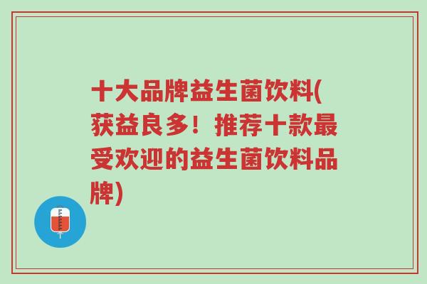 十大品牌益生菌饮料(获益良多!推荐十款最受欢迎的益生菌饮料品牌)-第1张图片-超越 十大品牌益生菌饮料(获益良多!推荐十款最受欢迎的益生菌饮料品牌)-第1张图片-超越