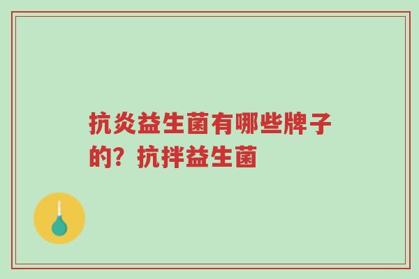 抗炎益生菌有哪些牌子的?抗拌益生菌-第1张图片-超越 抗炎益生菌有哪些牌子的?抗拌益生菌-第1张图片-超越