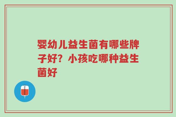 婴幼儿益生菌有哪些牌子好?小孩吃哪种益生菌好-第1张图片-超越 婴幼儿益生菌有哪些牌子好?小孩吃哪种益生菌好-第1张图片-超越