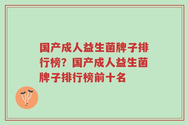 国产成人益生菌牌子排行榜？国产成人益生菌牌子排行榜前十名-第1张图片-超越