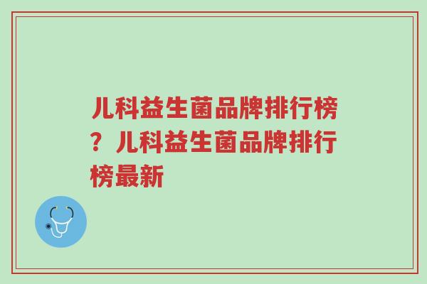 儿科益生菌品牌排行榜?儿科益生菌品牌排行榜最新-第1张图片-超越 儿科益生菌品牌排行榜?儿科益生菌品牌排行榜最新-第1张图片-超越