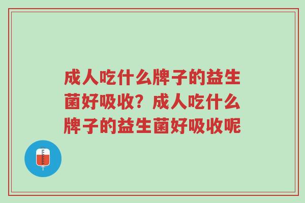 成人吃什么牌子的益生菌好吸收?成人吃什么牌子的益生菌好吸收呢-第1张图片-超越 成人吃什么牌子的益生菌好吸收?成人吃什么牌子的益生菌好吸收呢-第1张图片-超越