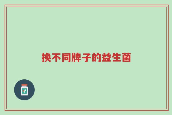 换不同牌子的益生菌-第1张图片-超越 换不同牌子的益生菌-第1张图片-超越