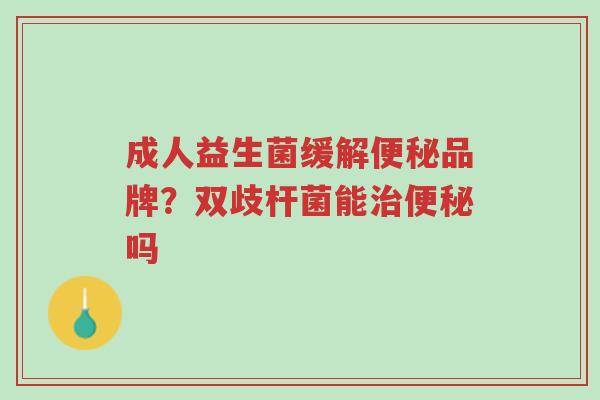 成人益生菌缓解便秘品牌?双歧杆菌能治便秘吗-第1张图片-超越 成人益生菌缓解便秘品牌?双歧杆菌能治便秘吗-第1张图片-超越