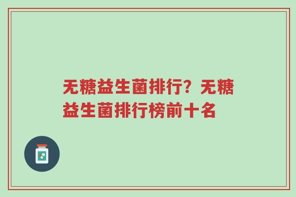 无糖益生菌排行?无糖益生菌排行榜前十名-第1张图片-超越 无糖益生菌排行?无糖益生菌排行榜前十名-第1张图片-超越