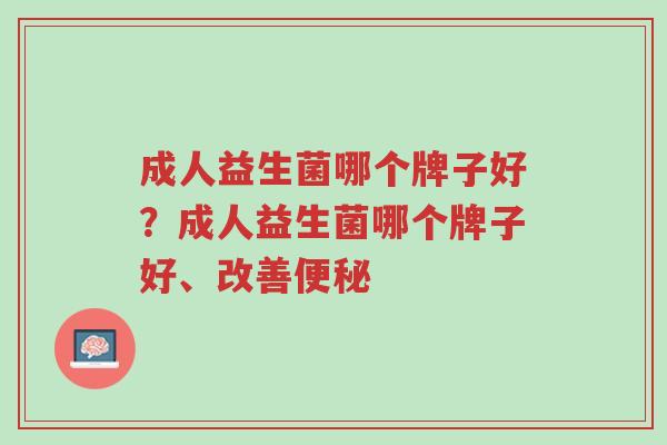 成人益生菌哪个牌子好?成人益生菌哪个牌子好、改善便秘-第1张图片-超越 成人益生菌哪个牌子好?成人益生菌哪个牌子好、改善便秘-第1张图片-超越