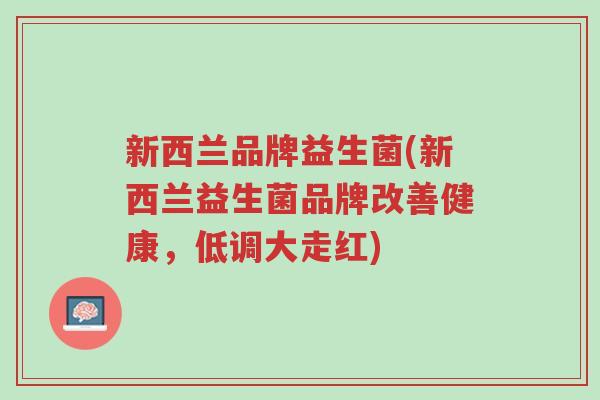 新西兰品牌益生菌(新西兰益生菌品牌改善健康,低调大走红)-第1张图片-超越 新西兰品牌益生菌(新西兰益生菌品牌改善健康,低调大走红)-第1张图片-超越