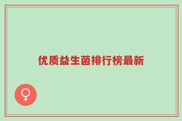 优质益生菌排行榜最新-第1张图片-超越 优质益生菌排行榜最新-第1张图片-超越