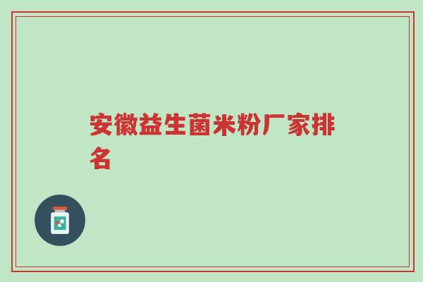 安徽益生菌米粉厂家排名-第1张图片-超越 安徽益生菌米粉厂家排名-第1张图片-超越