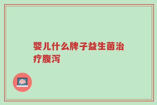 婴儿什么牌子益生菌治疗腹泻-第1张图片-超越 婴儿什么牌子益生菌治疗腹泻-第1张图片-超越