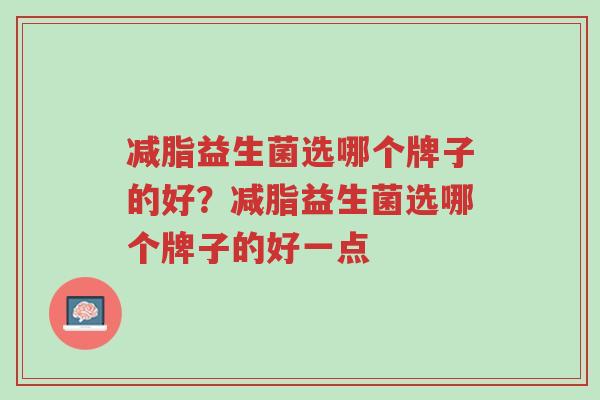 减脂益生菌选哪个牌子的好?减脂益生菌选哪个牌子的好一点-第1张图片-超越 减脂益生菌选哪个牌子的好?减脂益生菌选哪个牌子的好一点-第1张图片-超越