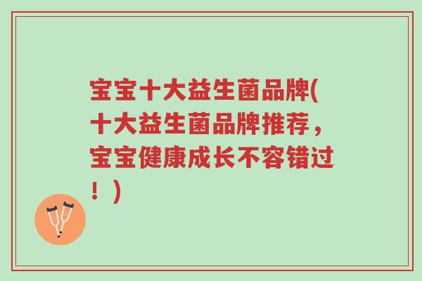 宝宝十大益生菌品牌(十大益生菌品牌推荐，宝宝健康成长不容错过！)-第1张图片-超越