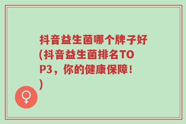 抖音益生菌哪个牌子好(抖音益生菌排名TOP3,你的健康保障!)-第1张图片-超越 抖音益生菌哪个牌子好(抖音益生菌排名TOP3,你的健康保障!)-第1张图片-超越