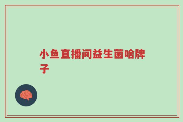 小鱼直播间益生菌啥牌子-第1张图片-超越 小鱼直播间益生菌啥牌子-第1张图片-超越