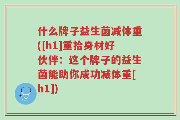 什么牌子益生菌减体重([h1]重拾身材好伙伴：这个牌子的益生菌能助你成功减体重[h1])-第1张图片-超越
