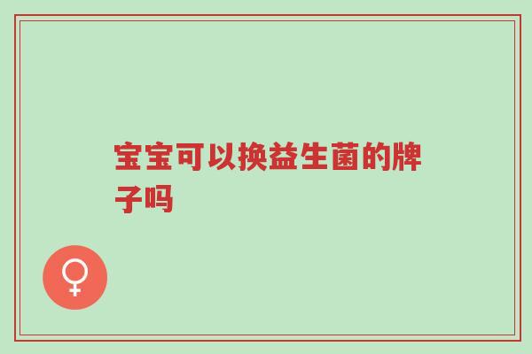 宝宝可以换益生菌的牌子吗-第1张图片-超越 宝宝可以换益生菌的牌子吗-第1张图片-超越