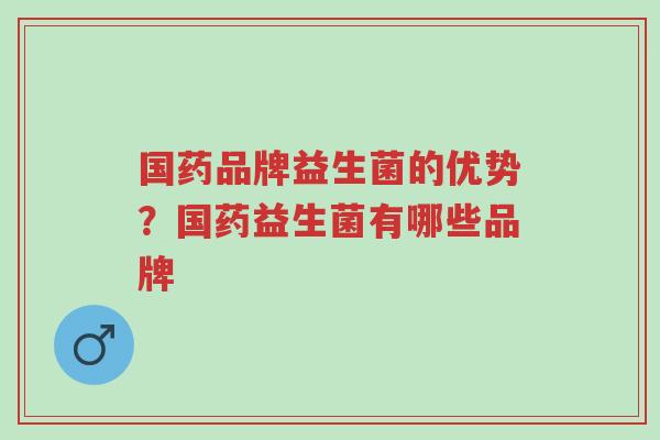 国药品牌益生菌的优势?国药益生菌有哪些品牌-第1张图片-超越 国药品牌益生菌的优势?国药益生菌有哪些品牌-第1张图片-超越