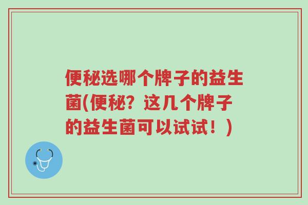 便秘选哪个牌子的益生菌(便秘?这几个牌子的益生菌可以试试!)-第1张图片-超越 便秘选哪个牌子的益生菌(便秘?这几个牌子的益生菌可以试试!)-第1张图片-超越